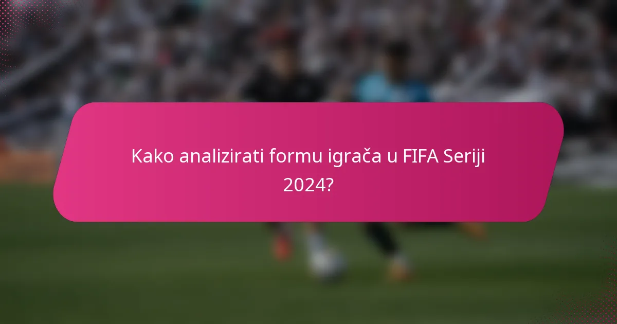 Kako analizirati formu igrača u FIFA Seriji 2024?