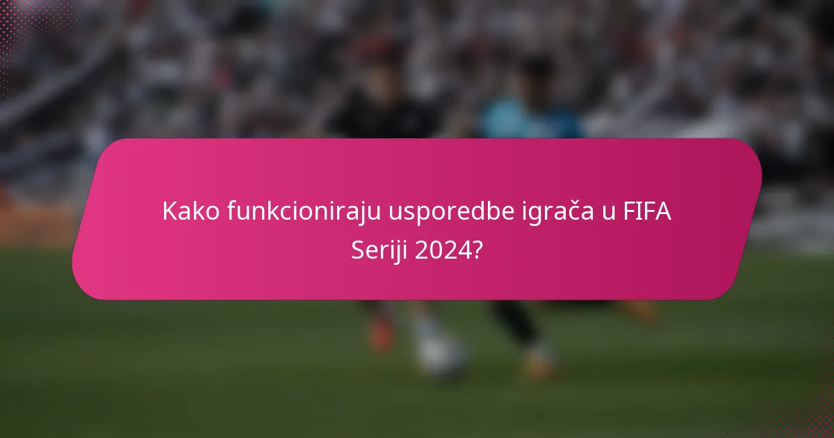 Kako funkcioniraju usporedbe igrača u FIFA Seriji 2024?