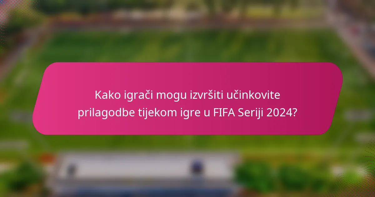 Kako igrači mogu izvršiti učinkovite prilagodbe tijekom igre u FIFA Seriji 2024?
