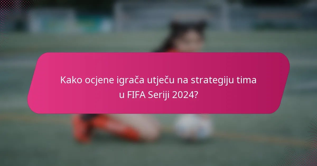 Kako ocjene igrača utječu na strategiju tima u FIFA Seriji 2024?