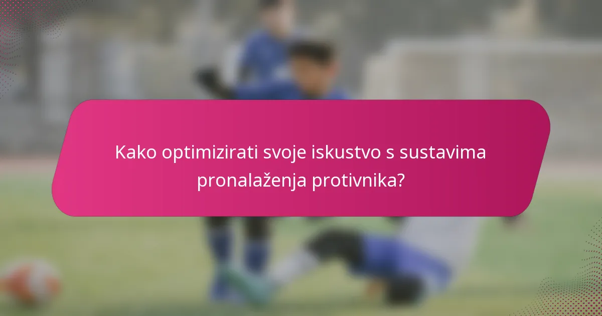 Kako optimizirati svoje iskustvo s sustavima pronalaženja protivnika?