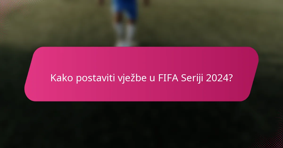 Kako postaviti vježbe u FIFA Seriji 2024?