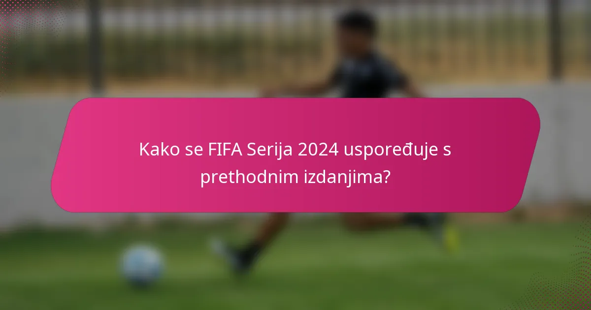 Kako se FIFA Serija 2024 uspoređuje s prethodnim izdanjima?