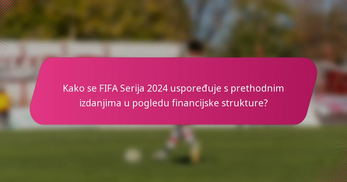 Kako se FIFA Serija 2024 uspoređuje s prethodnim izdanjima u pogledu financijske strukture?