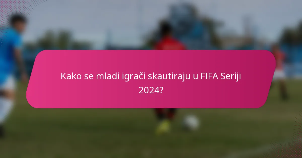 Kako se mladi igrači skautiraju u FIFA Seriji 2024?