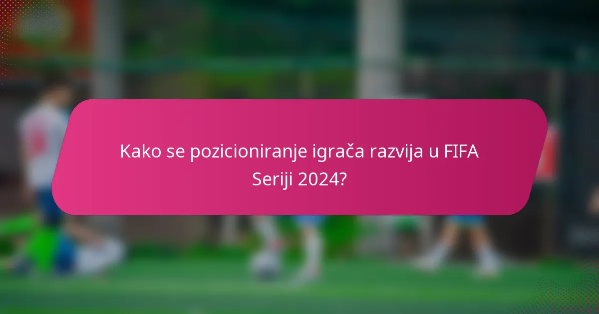 Kako se pozicioniranje igrača razvija u FIFA Seriji 2024?