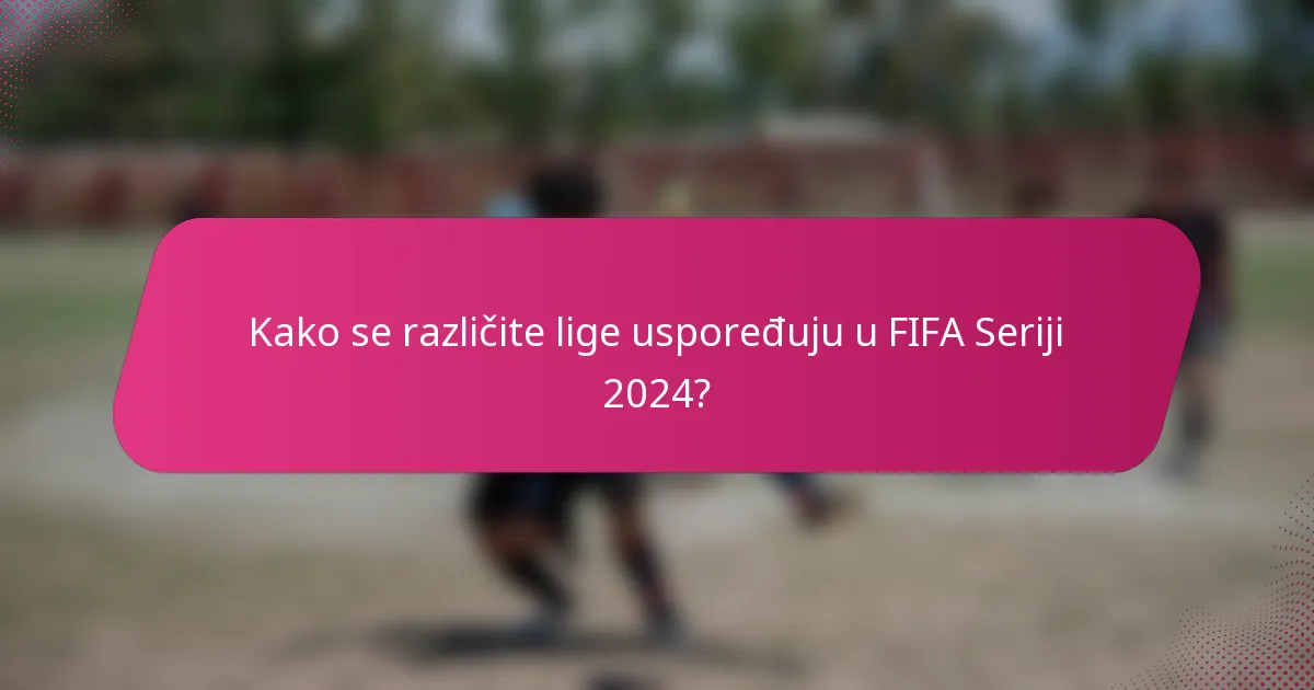Kako se različite lige uspoređuju u FIFA Seriji 2024?