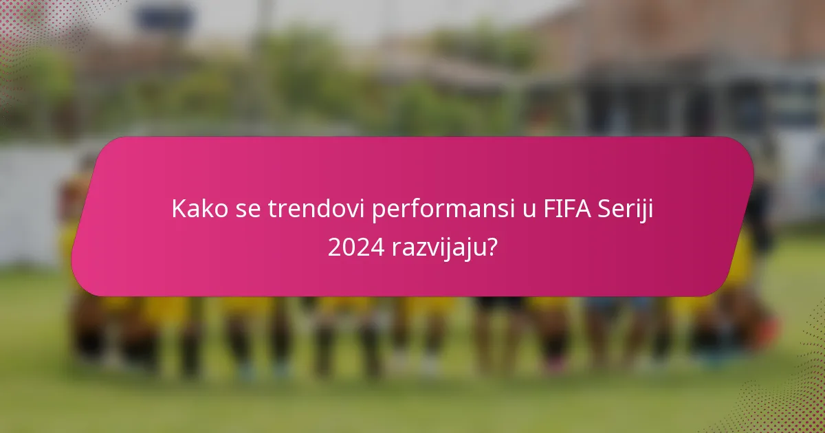Kako se trendovi performansi u FIFA Seriji 2024 razvijaju?