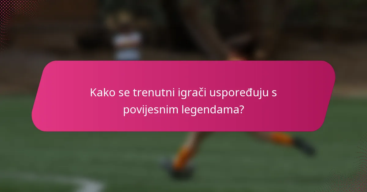 Kako se trenutni igrači uspoređuju s povijesnim legendama?
