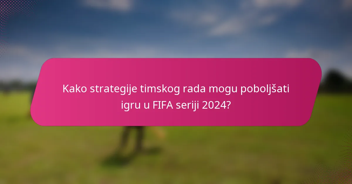 Kako strategije timskog rada mogu poboljšati igru u FIFA seriji 2024?
