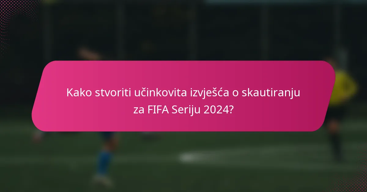 Kako stvoriti učinkovita izvješća o skautiranju za FIFA Seriju 2024?