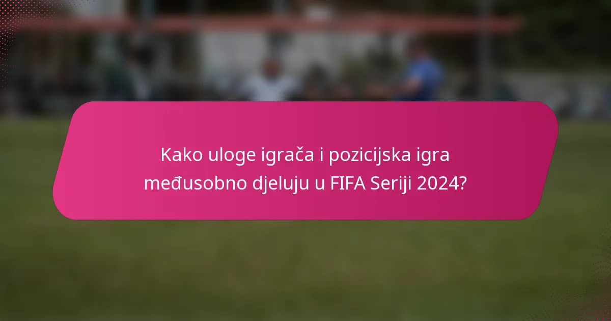 Kako uloge igrača i pozicijska igra međusobno djeluju u FIFA Seriji 2024?