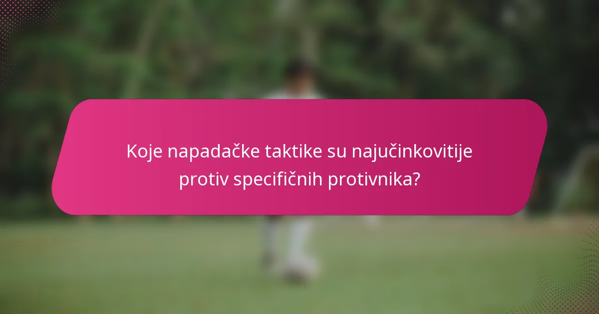 Koje napadačke taktike su najučinkovitije protiv specifičnih protivnika?