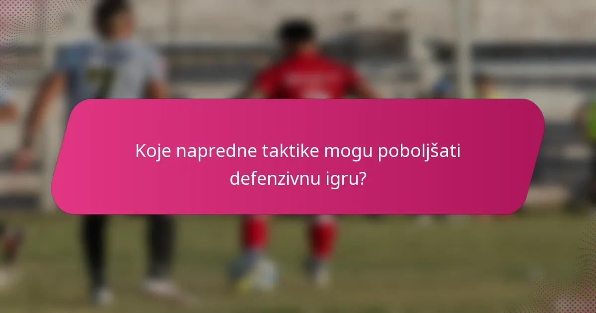 Koje napredne taktike mogu poboljšati defenzivnu igru?