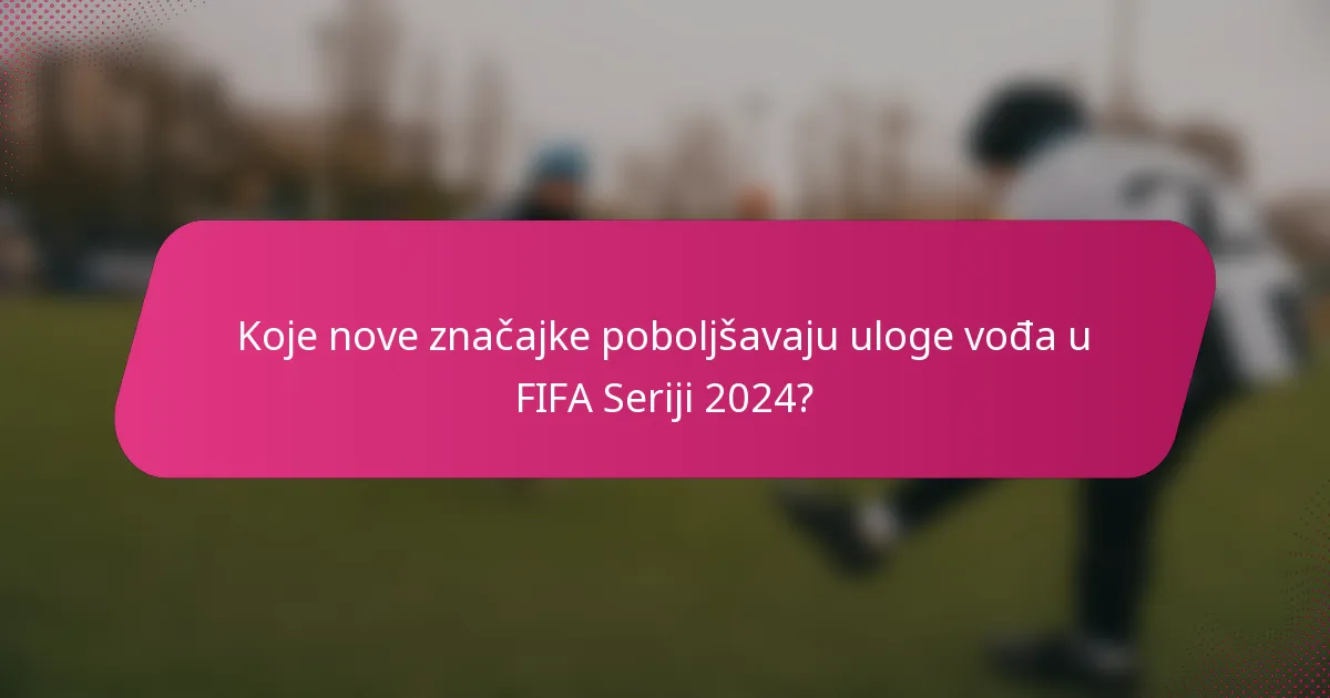 Koje nove značajke poboljšavaju uloge vođa u FIFA Seriji 2024?