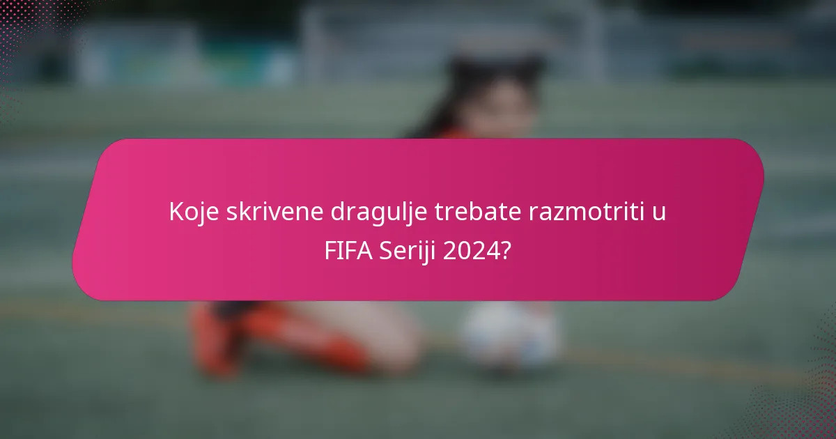 Koje skrivene dragulje trebate razmotriti u FIFA Seriji 2024?