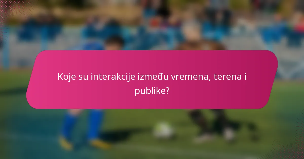 Koje su interakcije između vremena, terena i publike?