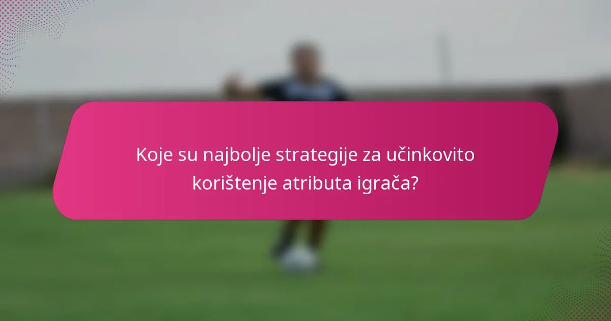 Koje su najbolje strategije za učinkovito korištenje atributa igrača?
