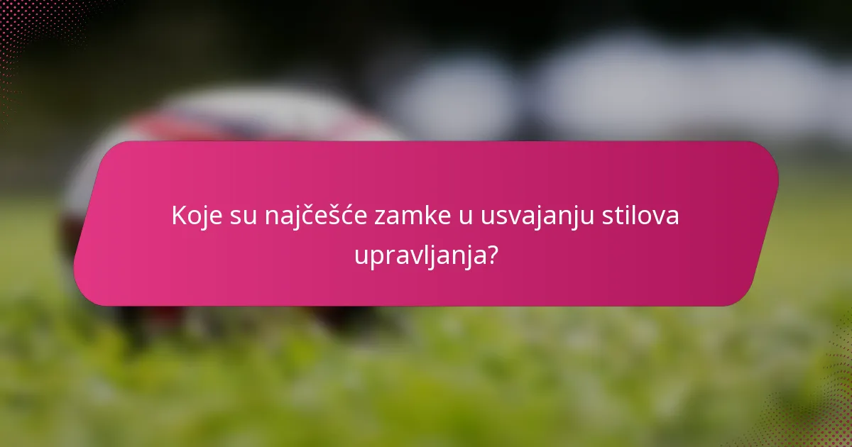 Koje su najčešće zamke u usvajanju stilova upravljanja?