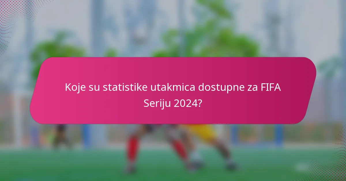 Koje su statistike utakmica dostupne za FIFA Seriju 2024?