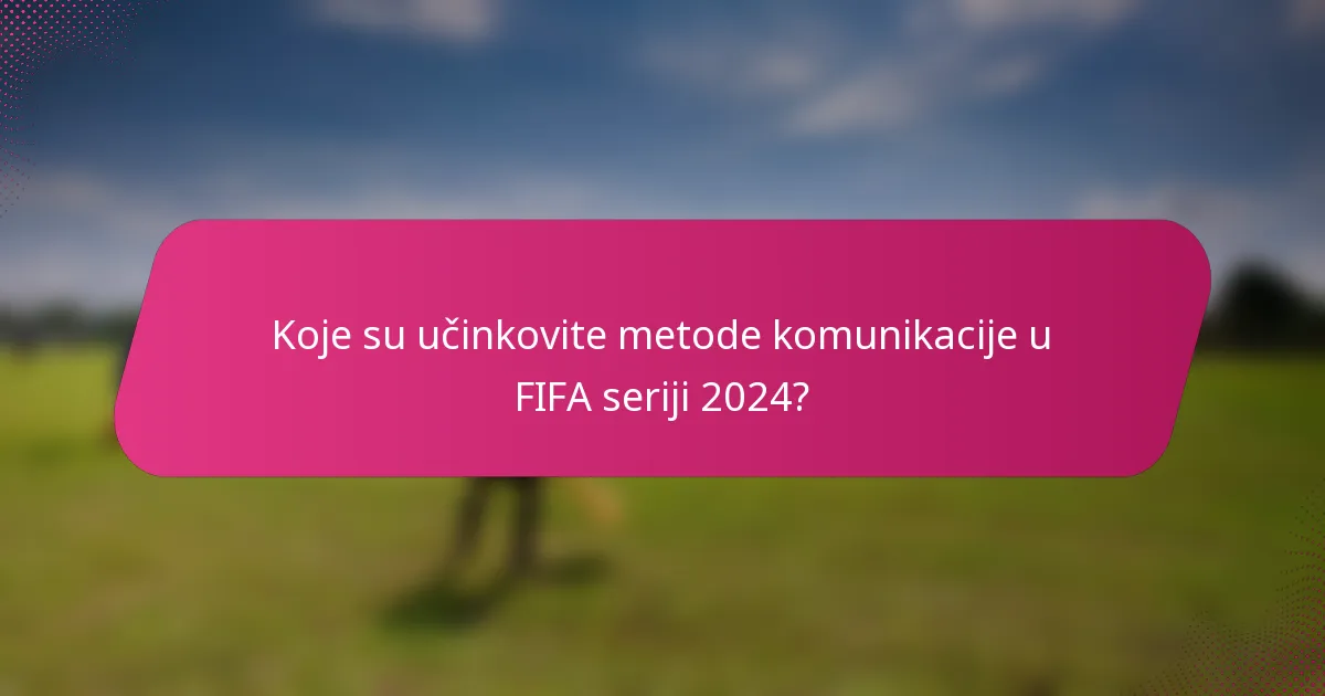 Koje su učinkovite metode komunikacije u FIFA seriji 2024?