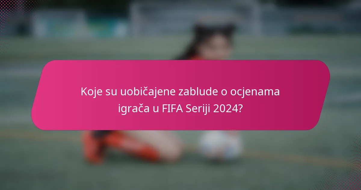 Koje su uobičajene zablude o ocjenama igrača u FIFA Seriji 2024?