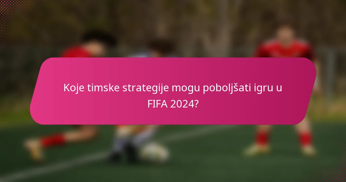 Koje timske strategije mogu poboljšati igru u FIFA 2024?