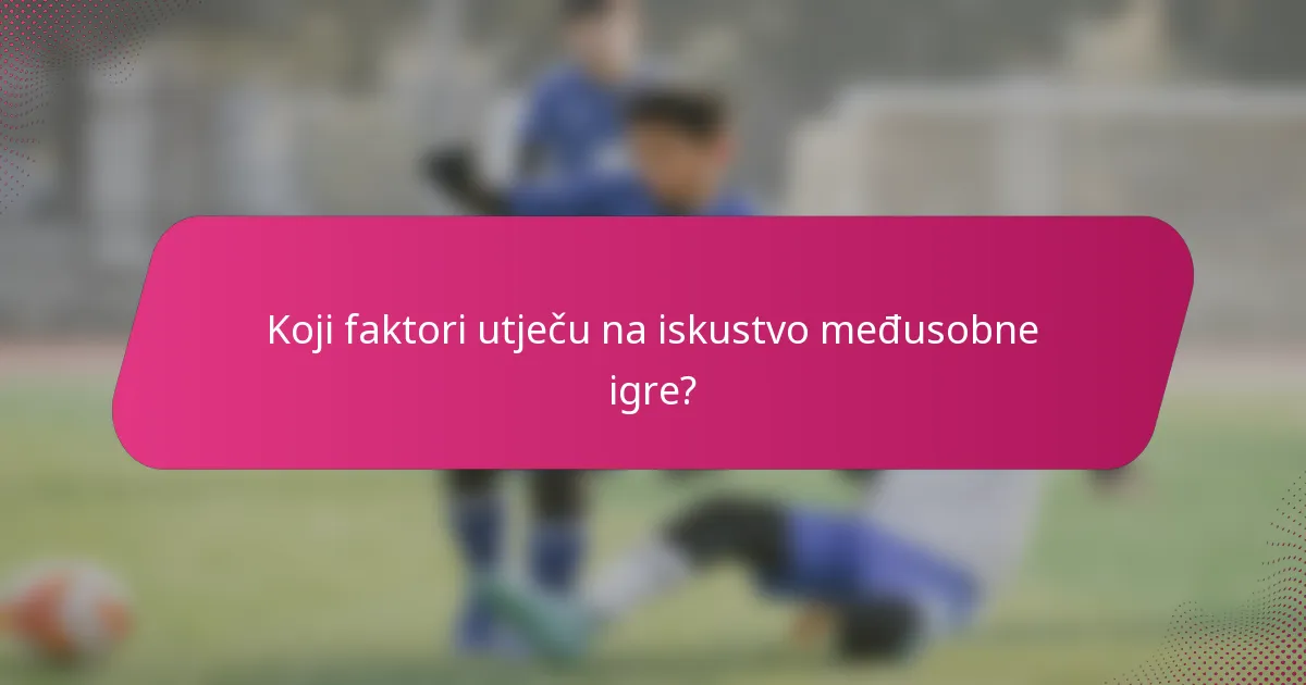 Koji faktori utječu na iskustvo međusobne igre?