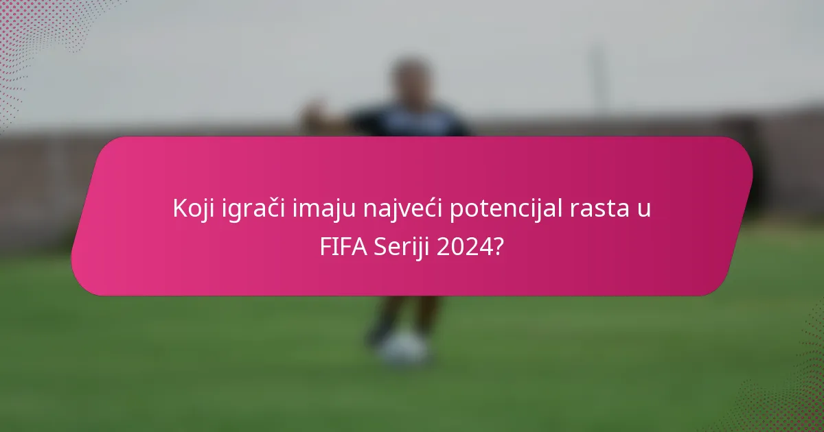 Koji igrači imaju najveći potencijal rasta u FIFA Seriji 2024?