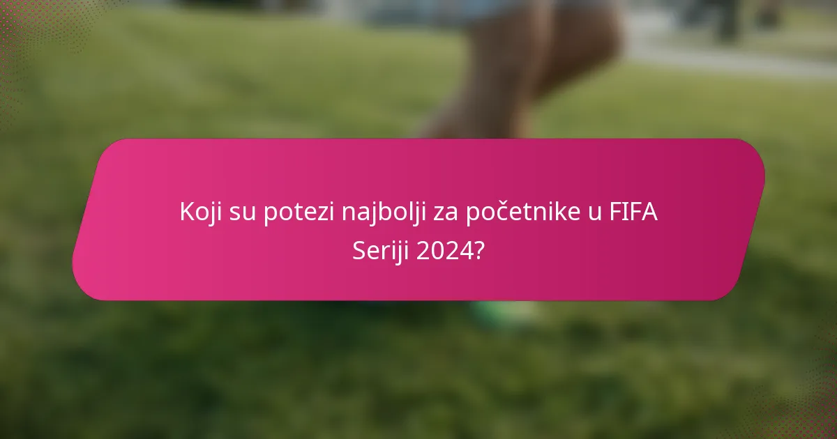 Koji su potezi najbolji za početnike u FIFA Seriji 2024?