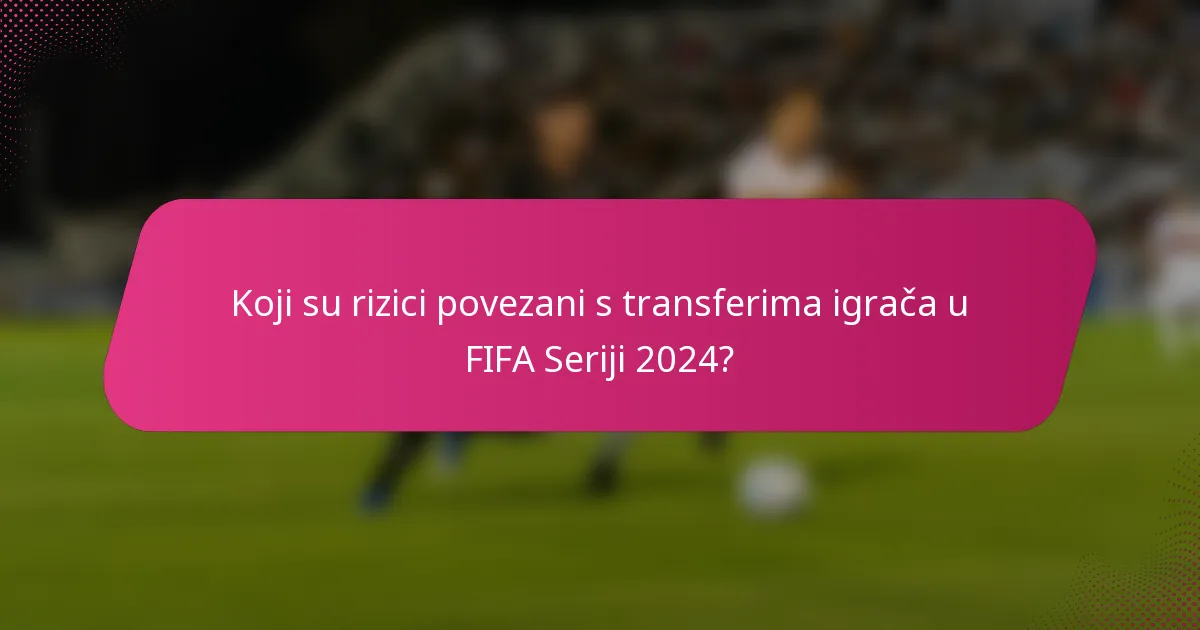 Koji su rizici povezani s transferima igrača u FIFA Seriji 2024?
