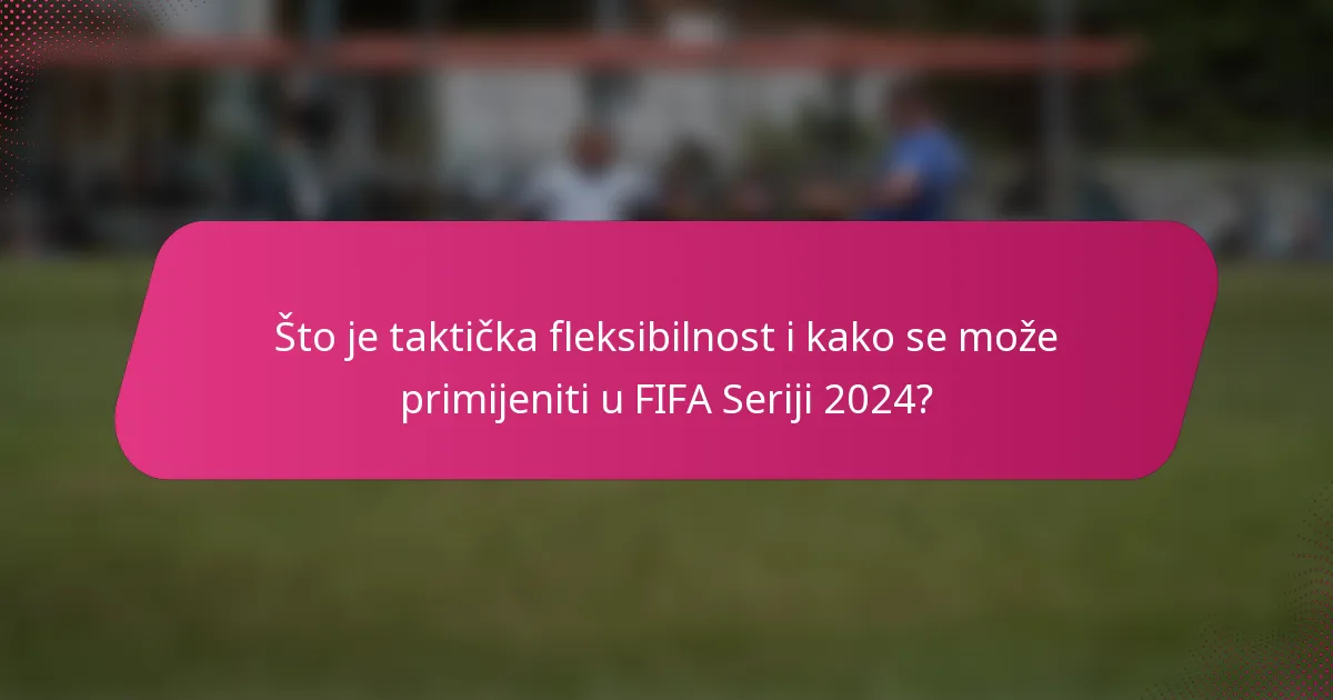 Što je taktička fleksibilnost i kako se može primijeniti u FIFA Seriji 2024?