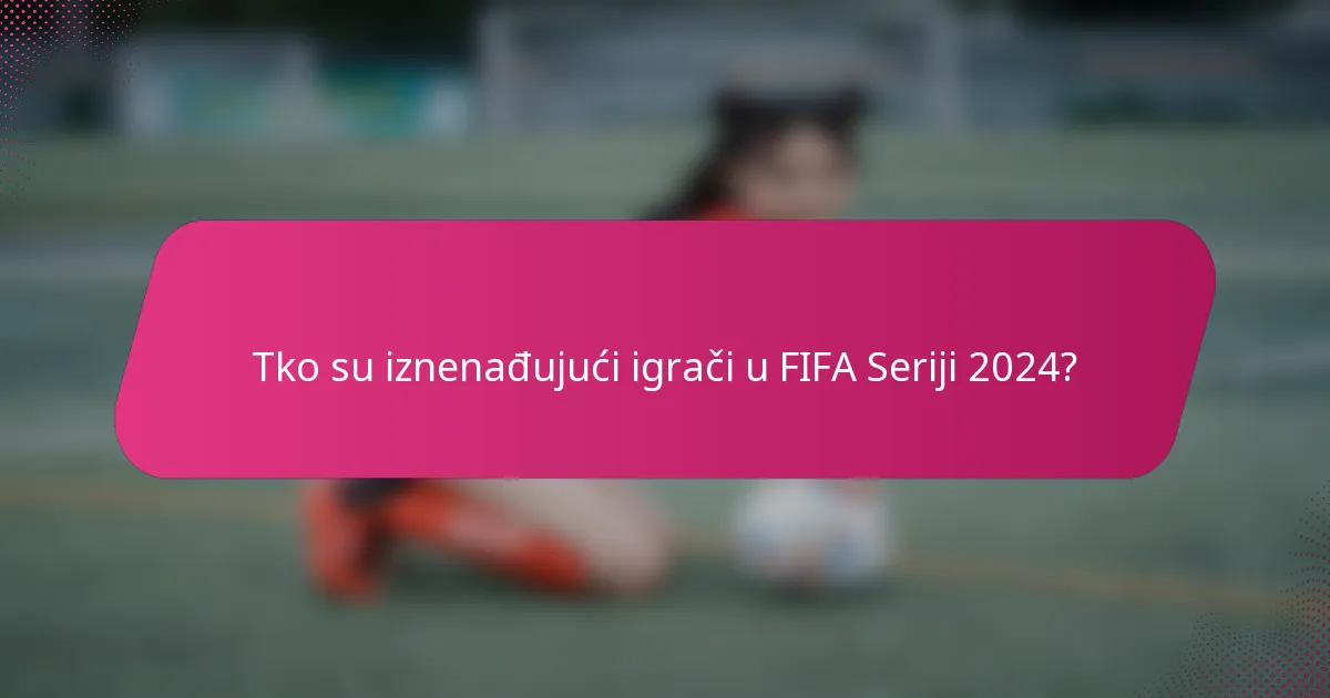 Tko su iznenađujući igrači u FIFA Seriji 2024?